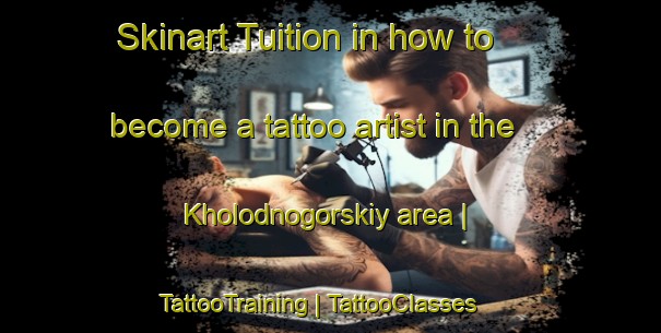 Skinart Tuition in how to become a tattoo artist in the Kholodnogorskiy area | TattooTraining | TattooClasses | SkinartTraining-Russian Federation